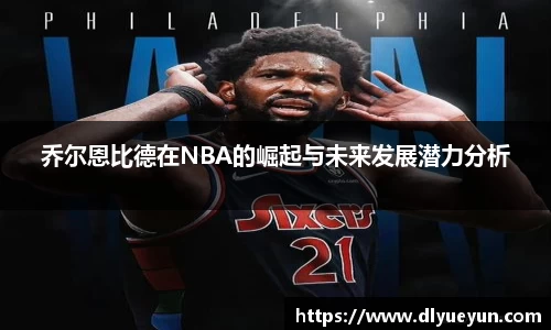 乔尔恩比德在NBA的崛起与未来发展潜力分析