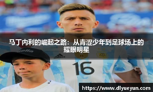 马丁内利的崛起之路：从青涩少年到足球场上的耀眼明星